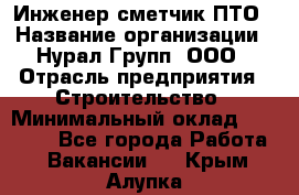 Инженер-сметчик ПТО › Название организации ­ Нурал Групп, ООО › Отрасль предприятия ­ Строительство › Минимальный оклад ­ 35 000 - Все города Работа » Вакансии   . Крым,Алупка